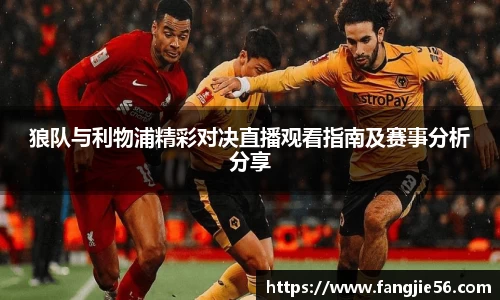 狼队与利物浦精彩对决直播观看指南及赛事分析分享